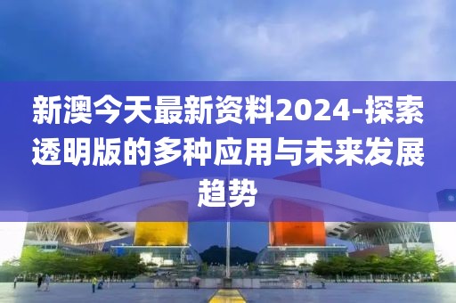 新澳今天最新資料2024-探索透明版的多種應(yīng)用與未來發(fā)展趨勢(shì)