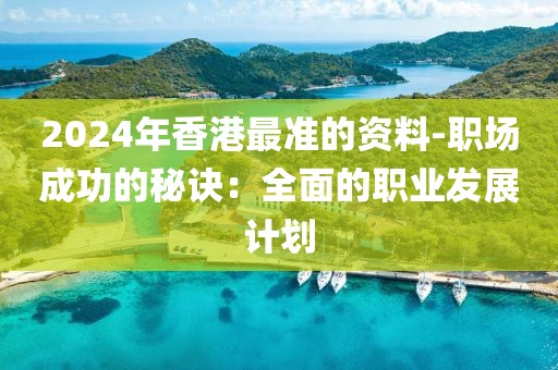 2024年香港最準(zhǔn)的資料-職場成功的秘訣：全面的職業(yè)發(fā)展計劃
