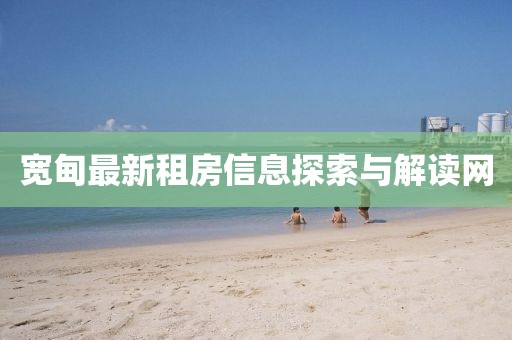寬甸最新租房信息探索與解讀網(wǎng)