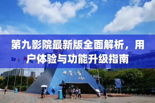 第九影院最新版全面解析，用戶體驗(yàn)與功能升級(jí)指南