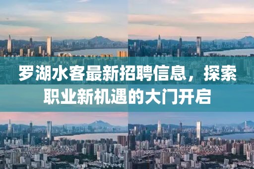 羅湖水客最新招聘信息，探索職業(yè)新機遇的大門開啟