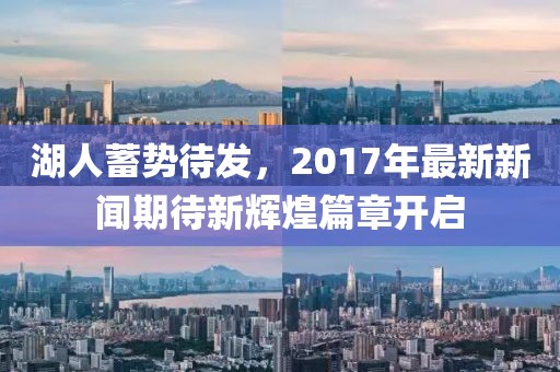 湖人蓄勢(shì)待發(fā)，2017年最新新聞期待新輝煌篇章開啟