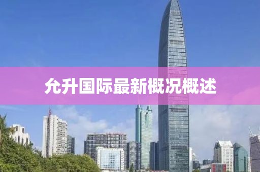 允升國際最新概況概述