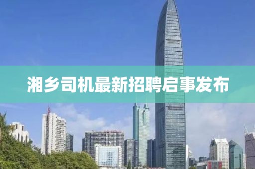 湘鄉(xiāng)司機最新招聘啟事發(fā)布