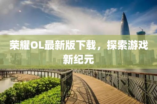 榮耀OL最新版下載，探索游戲新紀(jì)元