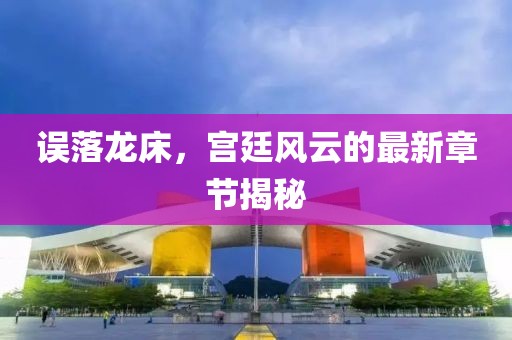 誤落龍床，宮廷風(fēng)云的最新章節(jié)揭秘