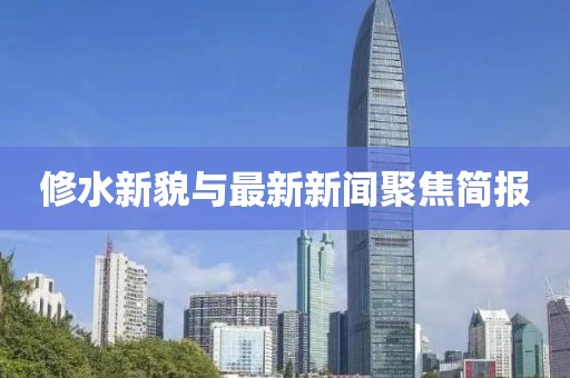 修水新貌與最新新聞聚焦簡報