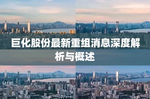 巨化股份最新重組消息深度解析與概述
