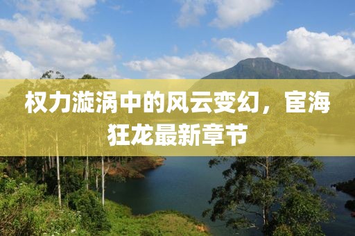 權(quán)力漩渦中的風(fēng)云變幻，宦?？颀堊钚抡鹿?jié)