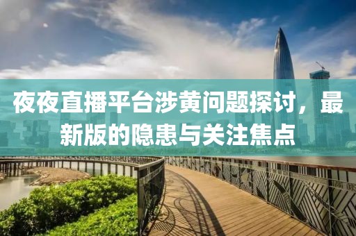 夜夜直播平臺涉黃問題探討，最新版的隱患與關注焦點