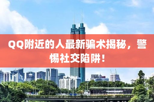 QQ附近的人最新騙術(shù)揭秘，警惕社交陷阱！