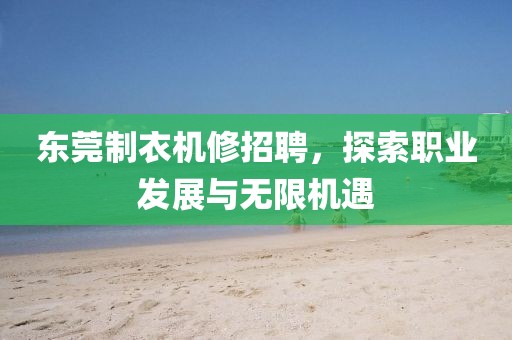 東莞制衣機(jī)修招聘，探索職業(yè)發(fā)展與無限機(jī)遇
