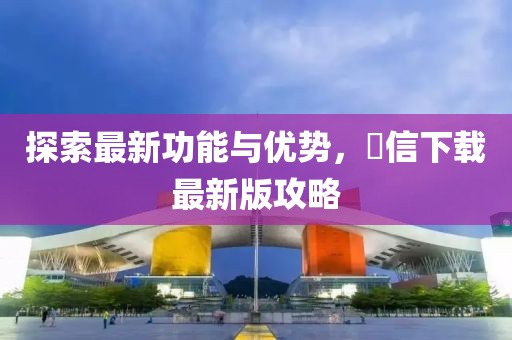 探索最新功能與優(yōu)勢，徴信下載最新版攻略