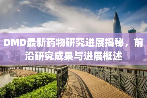 DMD最新藥物研究進(jìn)展揭秘，前沿研究成果與進(jìn)展概述