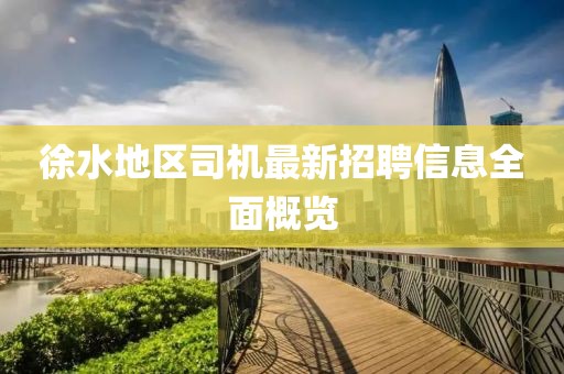 徐水地區(qū)司機(jī)最新招聘信息全面概覽