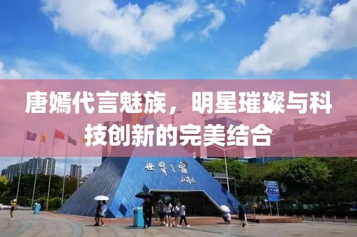 唐嫣代言魅族，明星璀璨與科技創(chuàng)新的完美結(jié)合