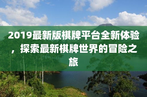 2019最新版棋牌平臺(tái)全新體驗(yàn)，探索最新棋牌世界的冒險(xiǎn)之旅