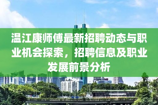 溫江康師傅最新招聘動態(tài)與職業(yè)機會探索，招聘信息及職業(yè)發(fā)展前景分析