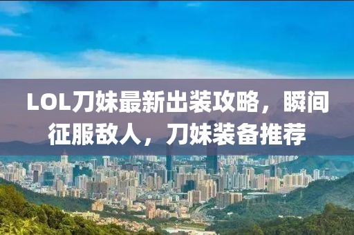 LOL刀妹最新出裝攻略，瞬間征服敵人，刀妹裝備推薦