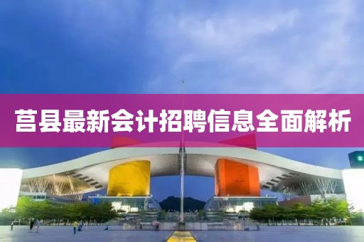 莒縣最新會(huì)計(jì)招聘信息全面解析