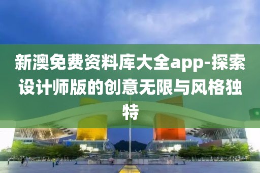 新澳免費資料庫大全app-探索設計師版的創(chuàng)意無限與風格獨特