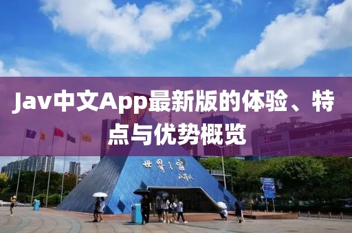 Jav中文App最新版的體驗、特點與優(yōu)勢概覽