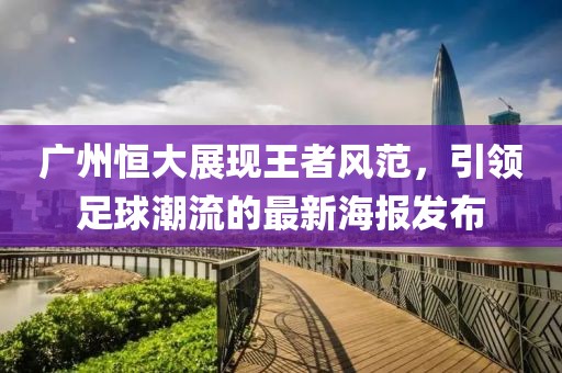 廣州恒大展現(xiàn)王者風(fēng)范，引領(lǐng)足球潮流的最新海報(bào)發(fā)布