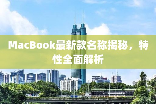 MacBook最新款名稱揭秘，特性全面解析