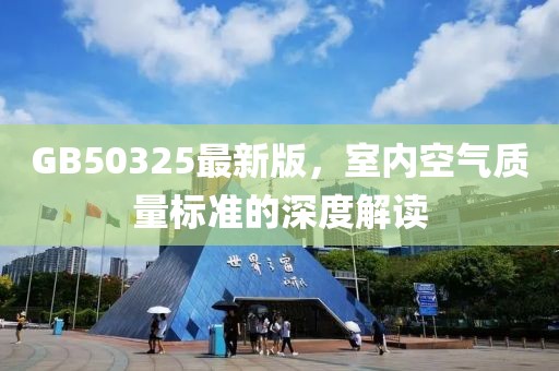 GB50325最新版，室內(nèi)空氣質(zhì)量標(biāo)準(zhǔn)的深度解讀