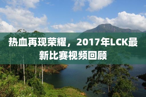 熱血再現(xiàn)榮耀，2017年LCK最新比賽視頻回顧