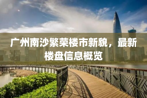 廣州南沙繁榮樓市新貌，最新樓盤(pán)信息概覽