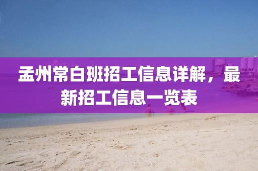 孟州常白班招工信息詳解，最新招工信息一覽表