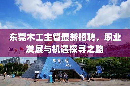 東莞木工主管最新招聘，職業(yè)發(fā)展與機遇探尋之路