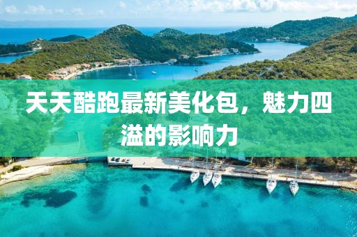 天天酷跑最新美化包，魅力四溢的影響力