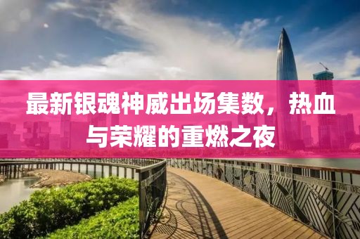 最新銀魂神威出場(chǎng)集數(shù)，熱血與榮耀的重燃之夜