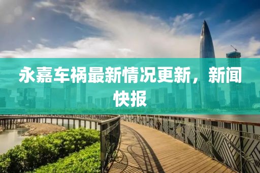 永嘉車禍最新情況更新，新聞快報