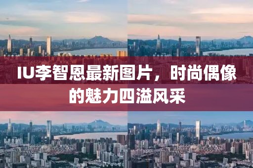IU李智恩最新圖片，時尚偶像的魅力四溢風采
