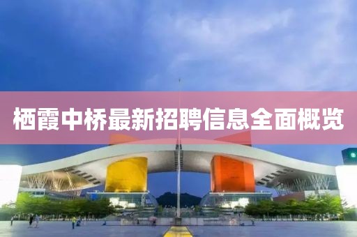 棲霞中橋最新招聘信息全面概覽