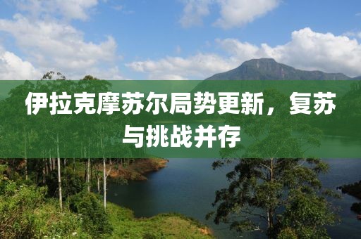 伊拉克摩蘇爾局勢更新，復蘇與挑戰(zhàn)并存