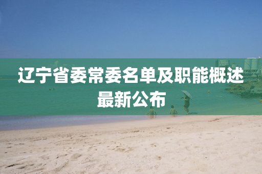 遼寧省委常委名單及職能概述最新公布