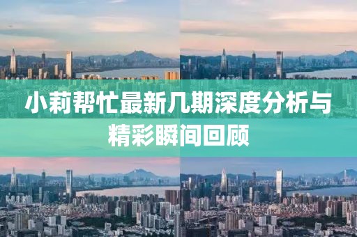 小莉幫忙最新幾期深度分析與精彩瞬間回顧