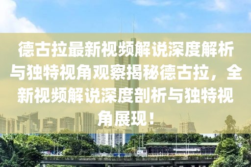 德古拉最新視頻解說(shuō)深度解析與獨(dú)特視角觀察揭秘德古拉，全新視頻解說(shuō)深度剖析與獨(dú)特視角展現(xiàn)！