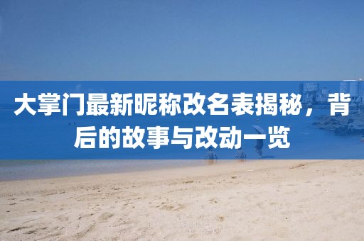 大掌門最新昵稱改名表揭秘，背后的故事與改動(dòng)一覽