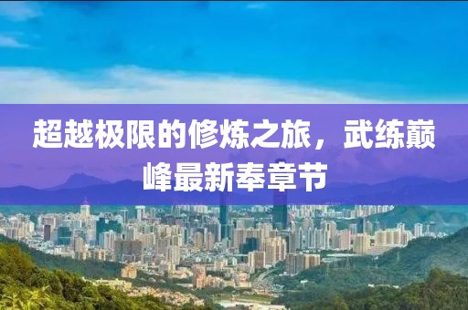 超越極限的修煉之旅，武練巔峰最新奉章節(jié)