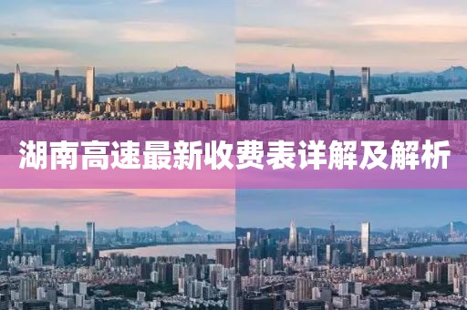 湖南高速最新收費(fèi)表詳解及解析