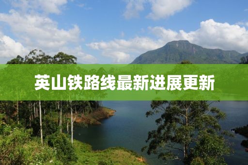英山鐵路線最新進展更新