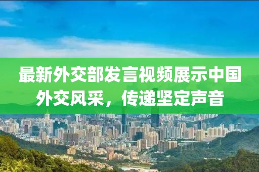最新外交部發(fā)言視頻展示中國外交風(fēng)采，傳遞堅(jiān)定聲音