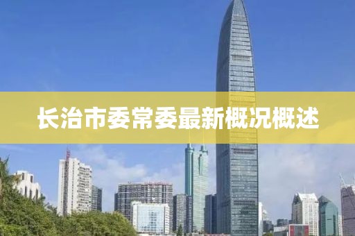 長(zhǎng)治市委常委最新概況概述