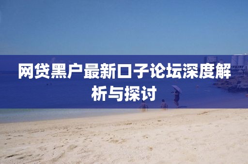 網(wǎng)貸黑戶最新口子論壇深度解析與探討