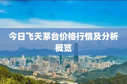 今日飛天茅臺價(jià)格行情及分析概覽